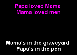 Papa loved Mama
Mama loved men

Mama's in the graveyard
Papa's in the pen