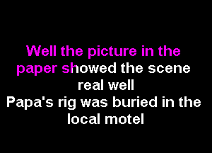 Well the picture in the
paper showed the scene
real well
Papa's rig was buried in the
local motel