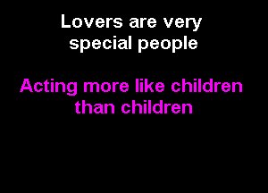 Lovers are very
special people

Acting more like children
than children