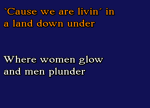 CauSe we are livin in
a land down under

XVhere women glow
and men plunder