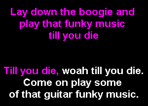 Lay down the boogie and
play that funky music
till you die

Till you die, woah till you die.
Come on play some
of that guitar funky music.
