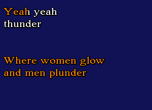 Yeah yeah
thunder

XVhere women glow
and men plunder