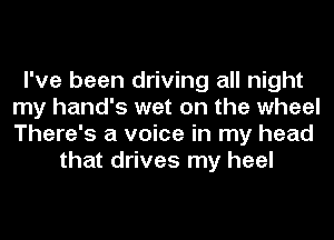 I've been driving all night
my hand's wet on the wheel
There's a voice in my head

that drives my heel