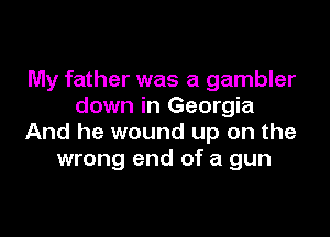 My father was a gambler
down in Georgia

And he wound up on the
wrong end of a gun