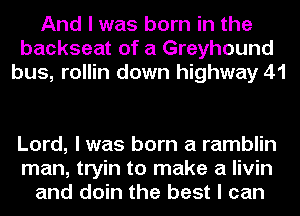 And I was born in the
backseat of a Greyhound
bus, rollin down highway 41

Lord, I was born a ramblin
man, tryin to make a livin
and doin the best I can