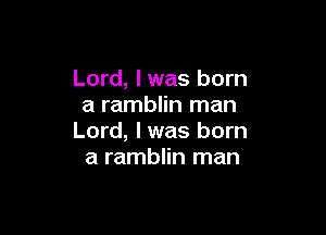 Lord, I was born
a ramblin man

Lord, I was born
a ramblin man