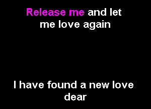 Release me and let
me love again

I have found a new love
dear