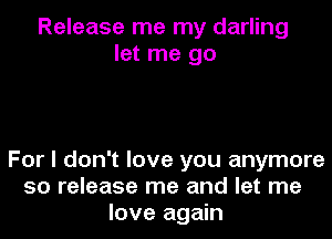 Release me my darling
let me go

For I don't love you anymore
50 release me and let me
love again