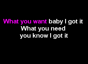 What you want baby I got it
What you need

you know I got it