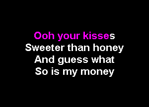 Ooh your kisses
Sweeter than honey

And guess what
So is my money