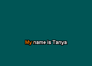 My name is Tanya