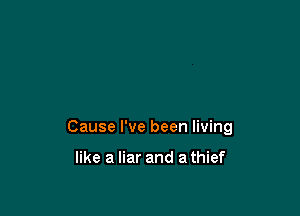 Cause I've been living

like a liar and a thief