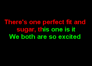 There's one perfect fit and
sugar, this one is it

We both are so excited
