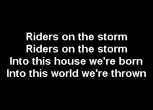 Riders on the storm
Riders on the storm
Into this house we're born
Into this world we're thrown