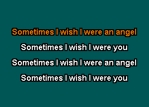 Sometimes Iwish lwere an angel

Sometimes I wish I were you

Sometimes Iwish lwere an angel

Sometimes I wish I were you
