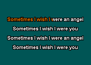 Sometimes Iwish lwere an angel

Sometimes I wish I were you

Sometimes Iwish lwere an angel

Sometimes I wish I were you