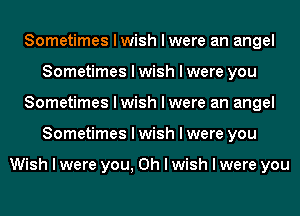 Sometimes I wish I were an angel
Sometimes I wish I were you
Sometimes I wish I were an angel
Sometimes I wish I were you

Wish I were you, Oh I wish I were you