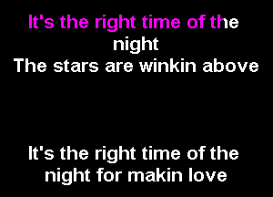 It's the right time of the
night
The stars are winkin above

It's the right time of the
night for makin love