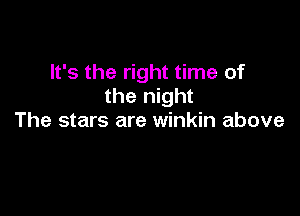 It's the right time of
the night

The stars are winkin above