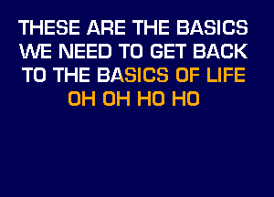 THESE ARE THE BASICS

WE NEED TO GET BACK

TO THE BASICS OF LIFE
0H OH H0 H0