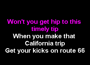 Won't you get hip to this
timely tip

When you make that
California trip
Get your kicks on route 66