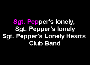 Sgt. Pepper's lonely,
Sgt. Pepper's lonely

Sgt. Pepper's Lonely Hearts
Club Band