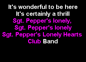 It's wonderful to be here
It's certainly a thrill
Sgt. Pepper's lonely,
Sgt. Pepper's lonely
Sgt. Pepper's Lonely Hearts
Club Band