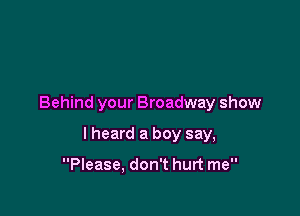 Behind your Broadway show

I heard a boy say,

Please, don't hurt me