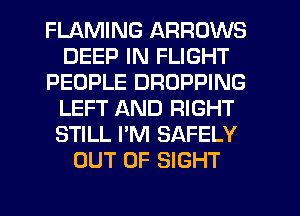 FLAMING ARROWS
DEEP IN FLIGHT
PEOPLE DROPPING
LEFT AND RIGHT
STILL I'M SAFELY
OUT OF SIGHT