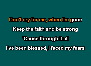 Don't cry for me, when I'm gone
Keep the faith and be strong
'Cause through it all

I've been blessed, I faced my fears