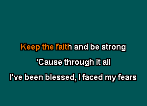 Keep the faith and be strong

'Cause through it all

I've been blessed, lfaced my fears