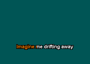Imagine me drifting away