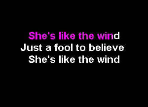 She's like the wind
Just a fool to believe

She's like the wind