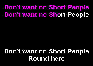 Don't want no Short People
Don't want no Short People

Don't want no Short People
Round here