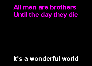 All men are brothers
Until the day they die

It's a wonderful world