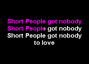 Short People got nobody
Short People got nobody

Short People got nobody
to love