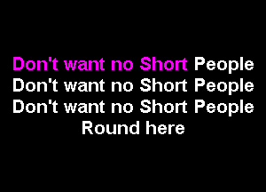 Don't want no Short People
Don't want no Short People

Don't want no Short People
Round here