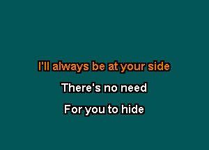 I'll always be at your side

There's no need

For you to hide