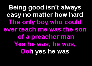 Being good isn't always
easy no matter how hard
The only boy who could
ever teach me was the son
of a preacher man
Yes he was, he was,
Ooh yes he was