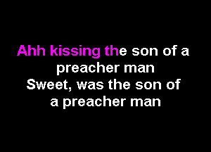 Ahh kissing the son of a
preacher man

Sweet, was the son of
a preacher man