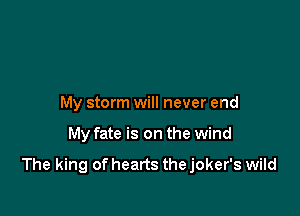 My storm will never end

My fate is on the wind

The king of hearts the joker's wild