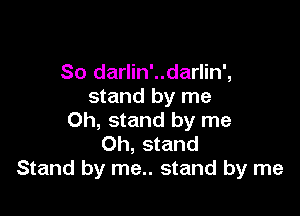 So darlin'..darlin',
stand by me

Oh, stand by me
Oh, stand
Stand by me.. stand by me