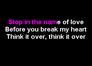 Stop in the name of love
Before you break my heart

Think it over, think it over