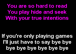 You are so hard to read
You play hide and seek
With your true intentions

If you're only playing games
I'll just have to say bye bye
bye bye bye bye bye bye