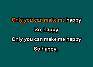 Only you can make me happy

80, happy

Only you can make me happy

30 happy,
