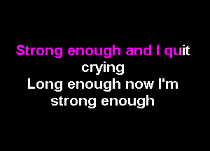 Strong enough and I quit
crying

Long enough now I'm
strong enough