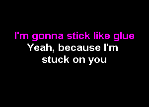 I'm gonna stick like glue
Yeah, because I'm

stuck on you