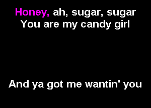 Honey, ah, sugar, sugar
You are my candy girl

And ya got me wantin' you