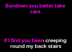 Sundown you better take
care

if I find you been creeping
round my back stairs