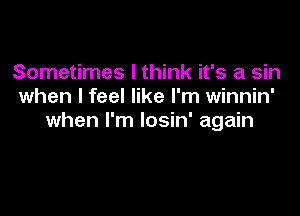 Sometimes I think it's a sin
when I feel like I'm winnin'

when I'm losin' again